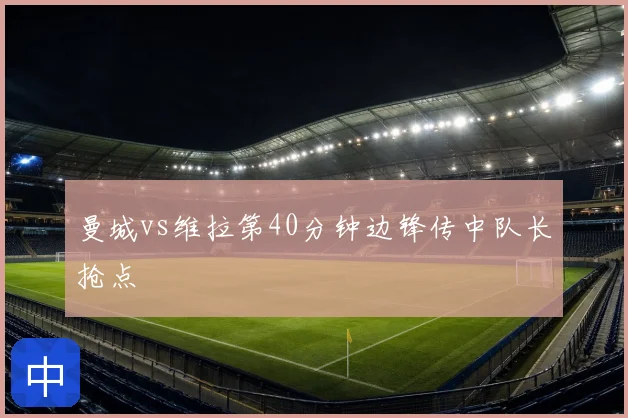 曼城vs维拉第40分钟边锋传中队长抢点