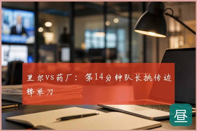 里尔vs药厂:第14分钟队长挑传边锋单刀