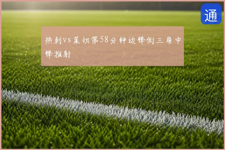 热刺vs莱切第58分钟边锋倒三角中锋推射