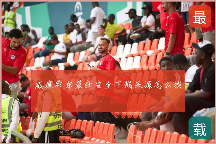 威廉希尔最新安全下载来源怎么找