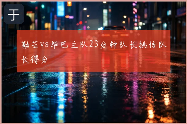 勒芒vs毕巴主队23分钟队长挑传队长得分