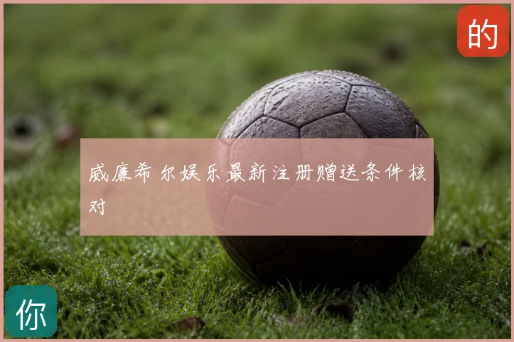威廉希尔娱乐最新注册赠送条件核对