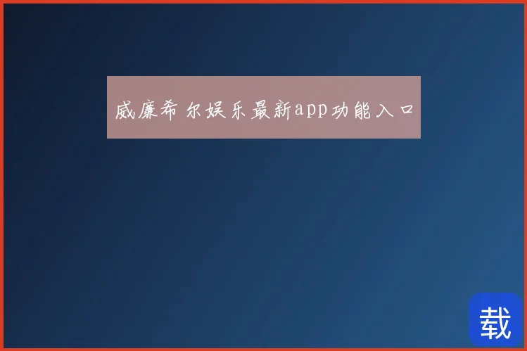 威廉希尔娱乐最新app功能入口