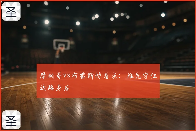 摩纳哥vs布雷斯特看点:谁先守住边路身后