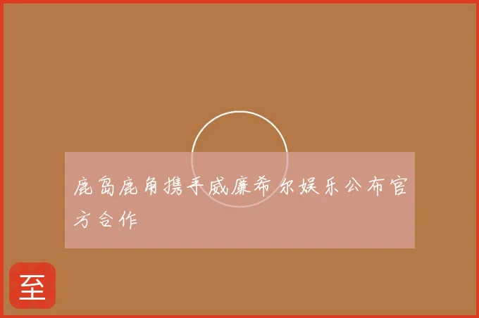 鹿岛鹿角携手威廉希尔娱乐公布官方合作