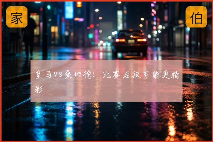 皇马vs桑坦德:比赛后段可能更精彩